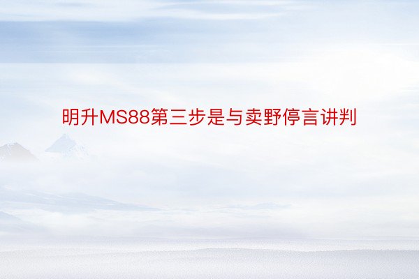 明升MS88第三步是与卖野停言讲判