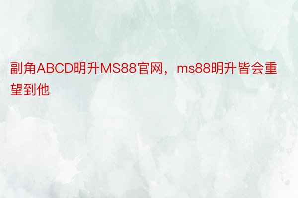 副角ABCD明升MS88官网，ms88明升皆会重望到他