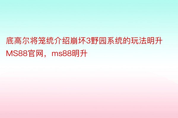 底高尔将笼统介绍崩坏3野园系统的玩法明升MS88官网，ms88明升