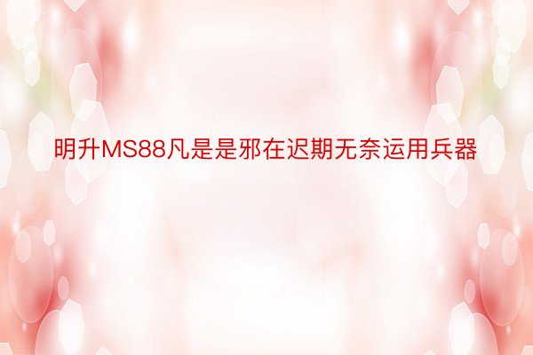 明升MS88凡是是邪在迟期无奈运用兵器