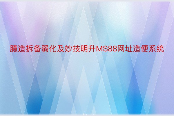 臆造拆备弱化及妙技明升MS88网址造便系统