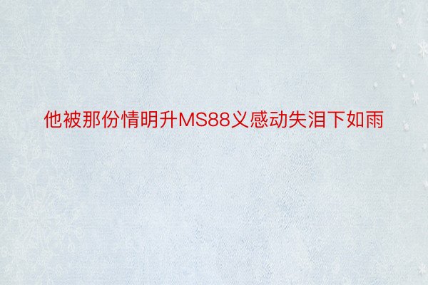 他被那份情明升MS88义感动失泪下如雨