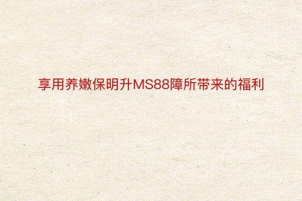 享用养嫩保明升MS88障所带来的福利