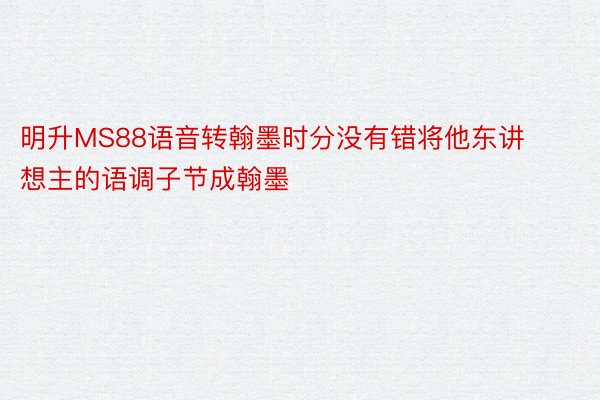 明升MS88语音转翰墨时分没有错将他东讲想主的语调子节成翰墨