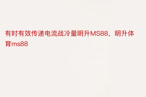 有时有效传递电流战冷量明升MS88，明升体育ms88