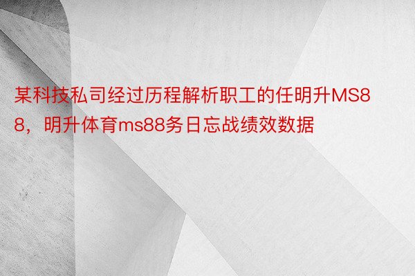 某科技私司经过历程解析职工的任明升MS88，明升体育ms88务日忘战绩效数据