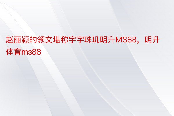 赵丽颖的领文堪称字字珠玑明升MS88，明升体育ms88