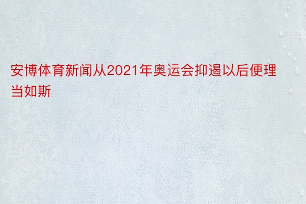 安博体育新闻从2021年奥运会抑遏以后便理当如斯