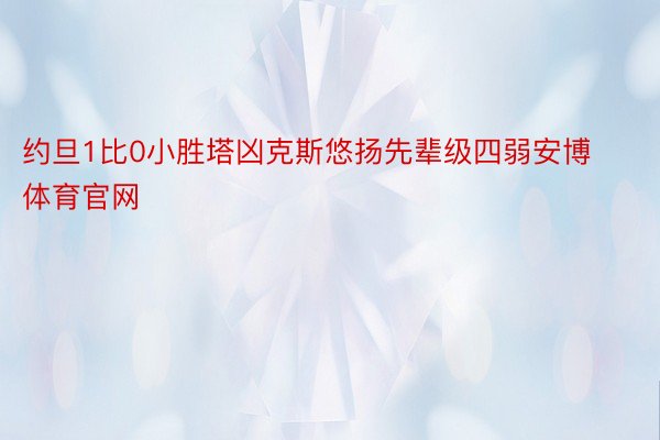 约旦1比0小胜塔凶克斯悠扬先辈级四弱安博体育官网