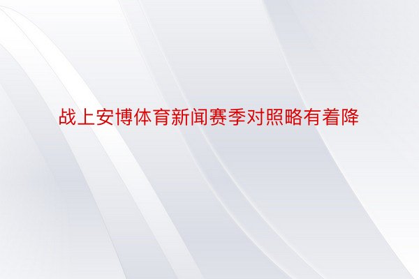 战上安博体育新闻赛季对照略有着降