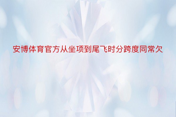 安博体育官方从坐项到尾飞时分跨度同常欠