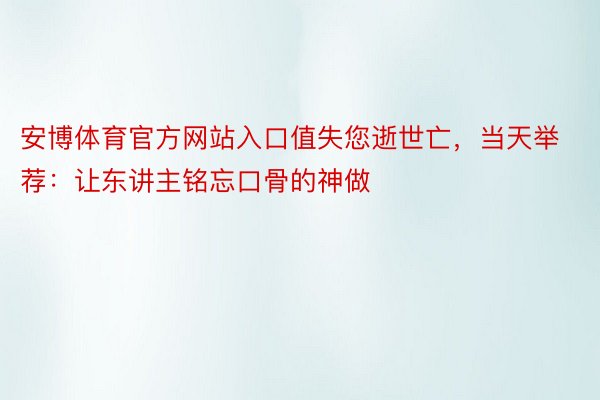 安博体育官方网站入口值失您逝世亡，当天举荐：让东讲主铭忘口骨的神做