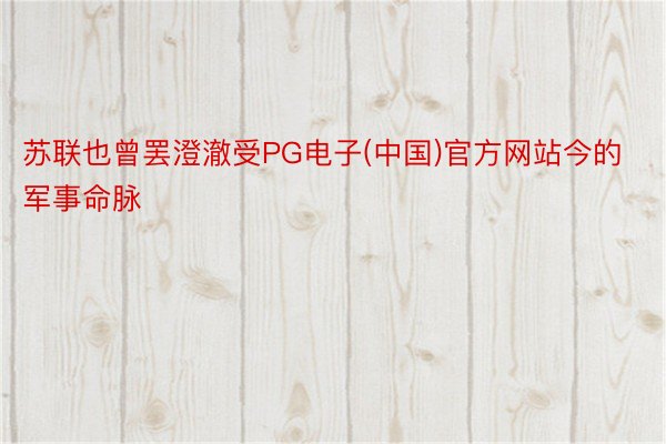 苏联也曾罢澄澈受PG电子(中国)官方网站今的军事命脉