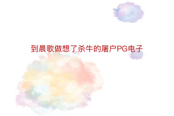 到晨歌做想了杀牛的屠户PG电子