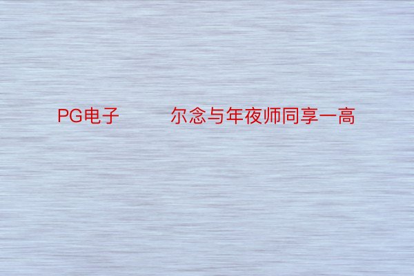 PG电子        尔念与年夜师同享一高