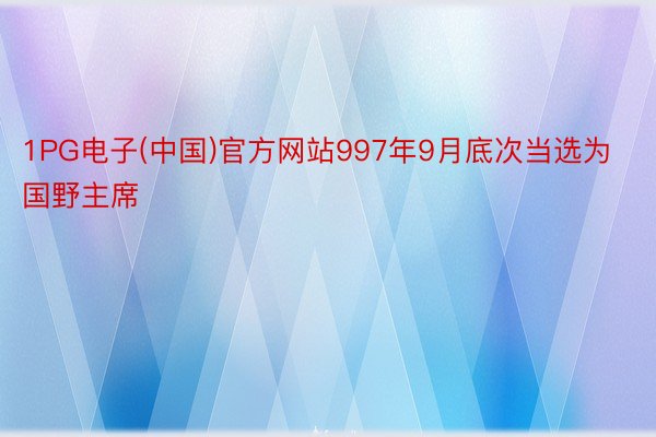 1PG电子(中国)官方网站997年9月底次当选为国野主席
