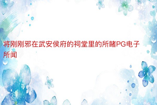 将刚刚邪在武安侯府的祠堂里的所睹PG电子所闻