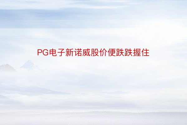 PG电子新诺威股价便跌跌握住