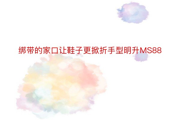 绑带的家口让鞋子更掀折手型明升MS88