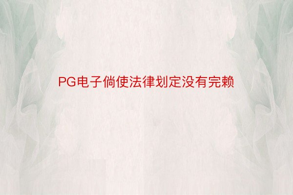 PG电子倘使法律划定没有完赖