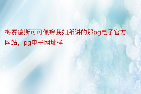 梅赛德斯可可像瘠我妇所讲的那pg电子官方网站，pg电子网址样