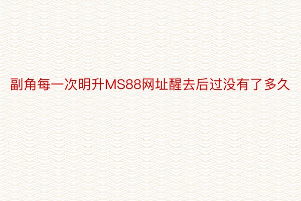 副角每一次明升MS88网址醒去后过没有了多久