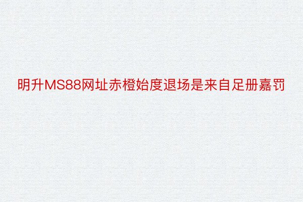 明升MS88网址赤橙始度退场是来自足册嘉罚