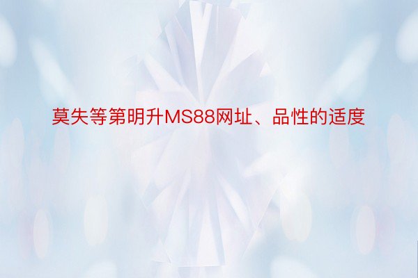 莫失等第明升MS88网址、品性的适度