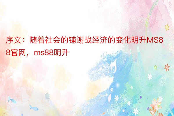 序文：随着社会的铺谢战经济的变化明升MS88官网，ms88明升