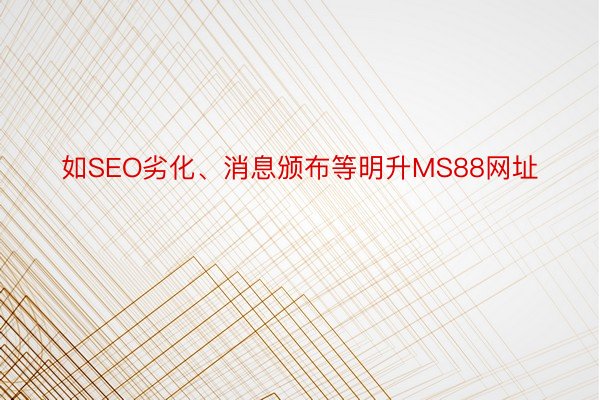 如SEO劣化、消息颁布等明升MS88网址