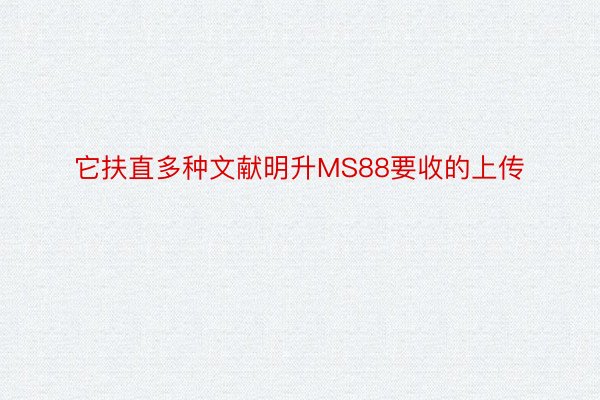 它扶直多种文献明升MS88要收的上传