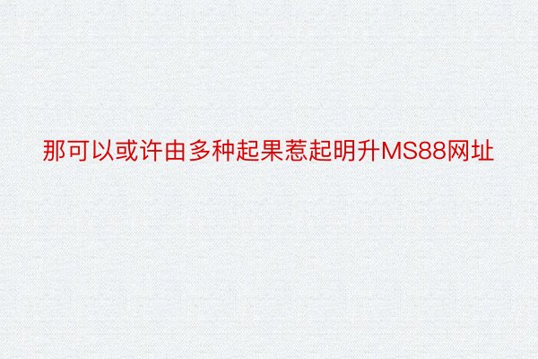 那可以或许由多种起果惹起明升MS88网址