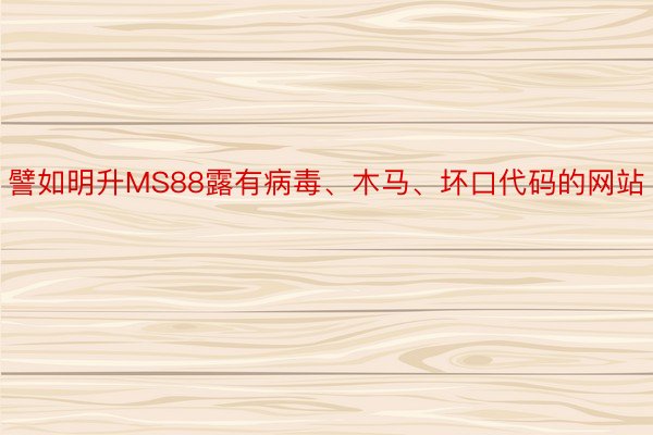 譬如明升MS88露有病毒、木马、坏口代码的网站