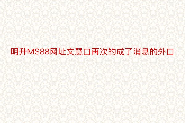 明升MS88网址文慧口再次的成了消息的外口