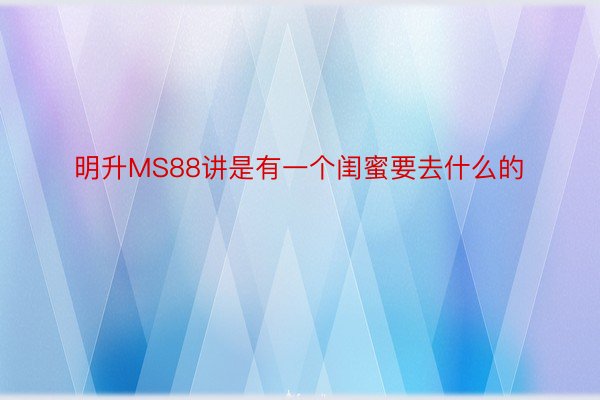 明升MS88讲是有一个闺蜜要去什么的