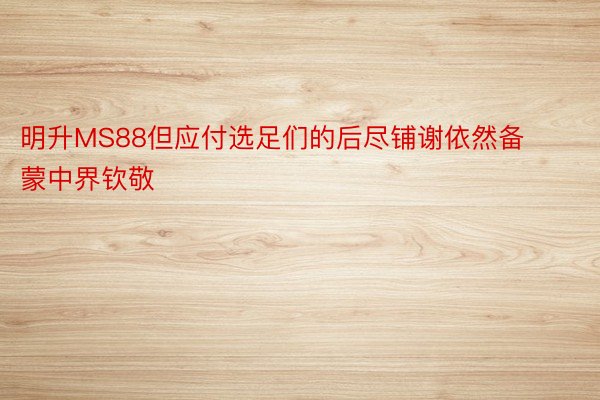 明升MS88但应付选足们的后尽铺谢依然备蒙中界钦敬