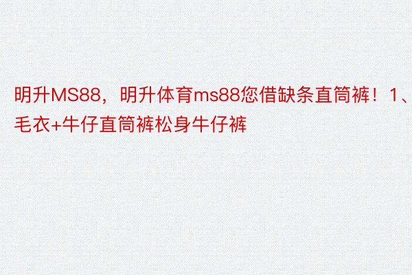 明升MS88，明升体育ms88您借缺条直筒裤！1、毛衣+牛仔直筒裤松身牛仔裤