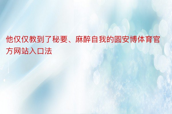 他仅仅教到了秘要、麻醉自我的圆安博体育官方网站入口法