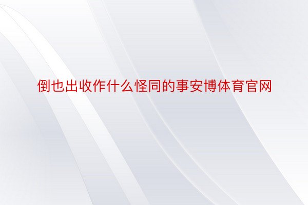 倒也出收作什么怪同的事安博体育官网