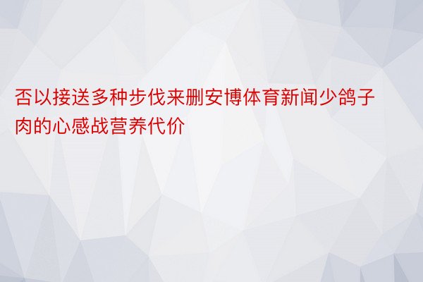 否以接送多种步伐来删安博体育新闻少鸽子肉的心感战营养代价