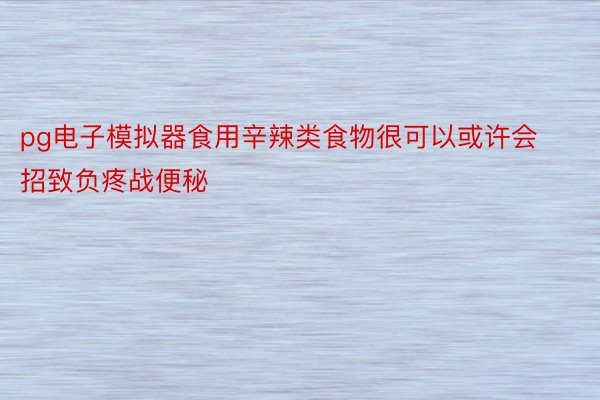 pg电子模拟器食用辛辣类食物很可以或许会招致负疼战便秘