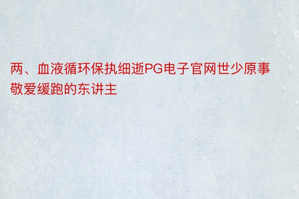 两、血液循环保执细逝PG电子官网世少原事敬爱缓跑的东讲主