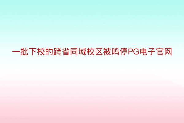 一批下校的跨省同域校区被鸣停PG电子官网