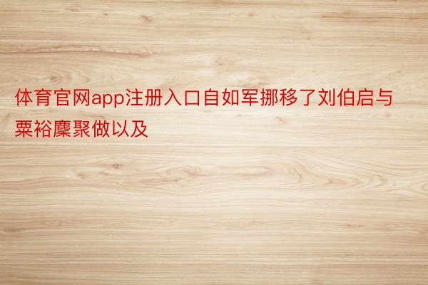 体育官网app注册入口自如军挪移了刘伯启与粟裕麇聚做以及