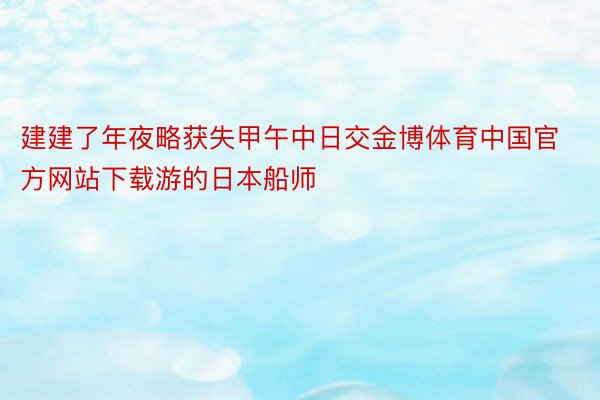 建建了年夜略获失甲午中日交金博体育中国官方网站下载游的日本船师