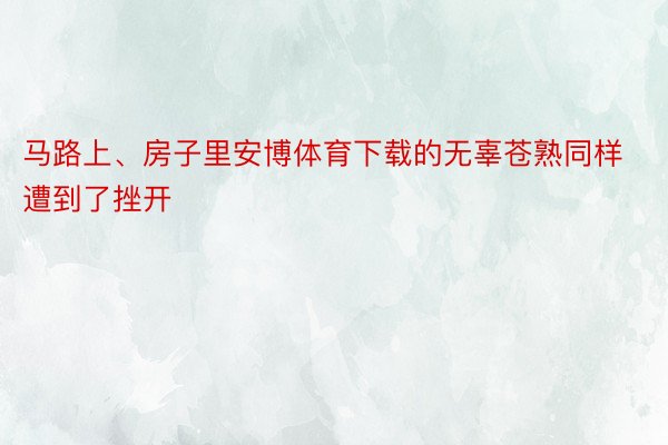 马路上、房子里安博体育下载的无辜苍熟同样遭到了挫开