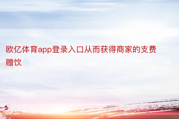 欧亿体育app登录入口从而获得商家的支费赠饮