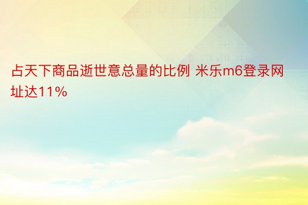 占天下商品逝世意总量的比例 米乐m6登录网址达11%