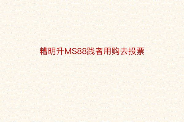 糟明升MS88践者用购去投票