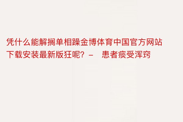 凭什么能解搁单相躁金博体育中国官方网站下载安装最新版狂呢？-✨患者痰受浑窍